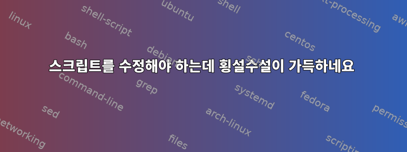 스크립트를 수정해야 하는데 횡설수설이 가득하네요