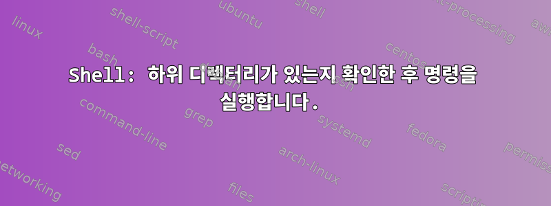 Shell: 하위 디렉터리가 있는지 확인한 후 명령을 실행합니다.