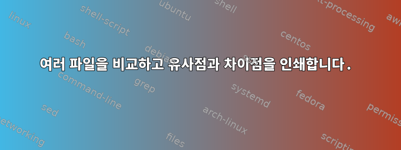 여러 파일을 비교하고 유사점과 차이점을 인쇄합니다.