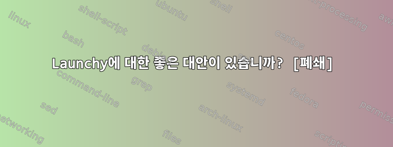 Launchy에 대한 좋은 대안이 있습니까? [폐쇄]