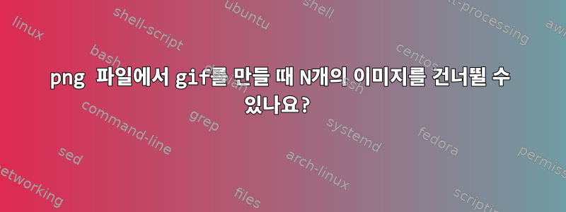 png 파일에서 gif를 만들 때 N개의 이미지를 건너뛸 수 있나요?