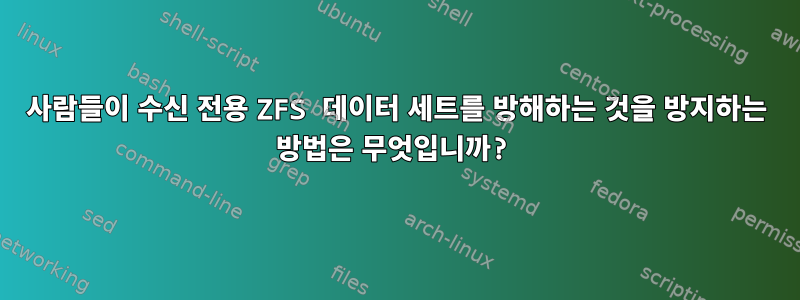 사람들이 수신 전용 ZFS 데이터 세트를 방해하는 것을 방지하는 방법은 무엇입니까?