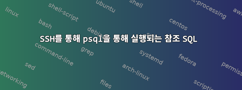 SSH를 통해 psql을 통해 실행되는 참조 SQL