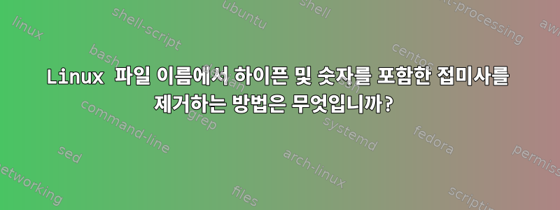 Linux 파일 이름에서 하이픈 및 숫자를 포함한 접미사를 제거하는 방법은 무엇입니까?