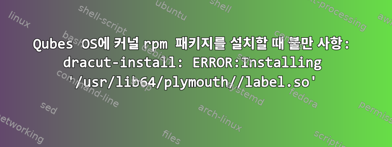 Qubes OS에 커널 rpm 패키지를 설치할 때 불만 사항: dracut-install: ERROR:Installing '/usr/lib64/plymouth//label.so'