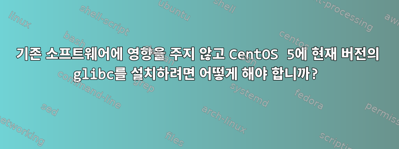 기존 소프트웨어에 영향을 주지 않고 CentOS 5에 현재 버전의 glibc를 설치하려면 어떻게 해야 합니까?