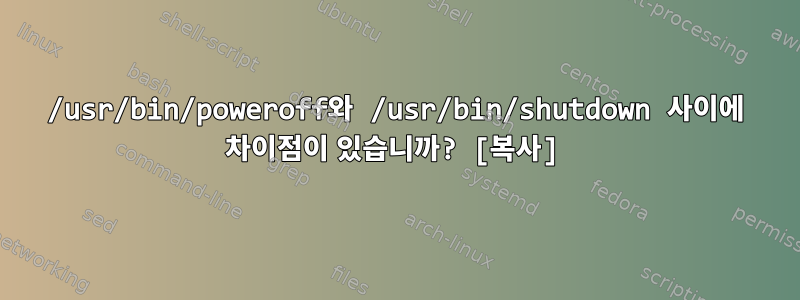 /usr/bin/poweroff와 /usr/bin/shutdown 사이에 차이점이 있습니까? [복사]