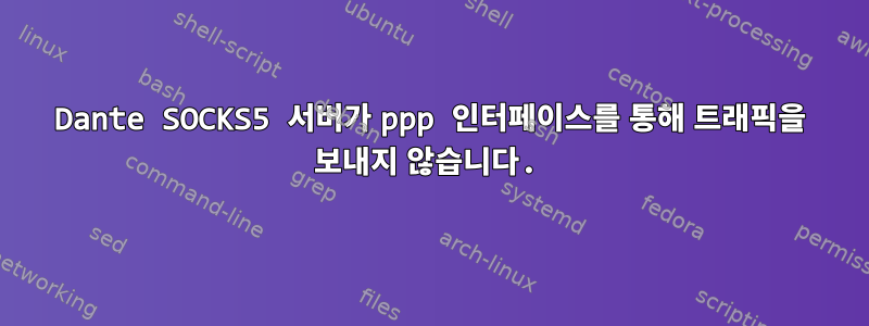 Dante SOCKS5 서버가 ppp 인터페이스를 통해 트래픽을 보내지 않습니다.