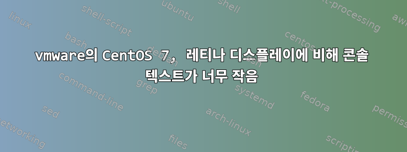 vmware의 CentOS 7, 레티나 디스플레이에 비해 콘솔 텍스트가 너무 작음