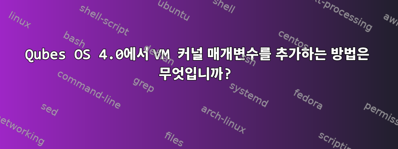 Qubes OS 4.0에서 VM 커널 매개변수를 추가하는 방법은 무엇입니까?