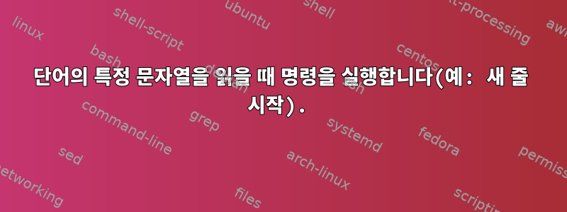 단어의 특정 문자열을 읽을 때 명령을 실행합니다(예: 새 줄 시작).