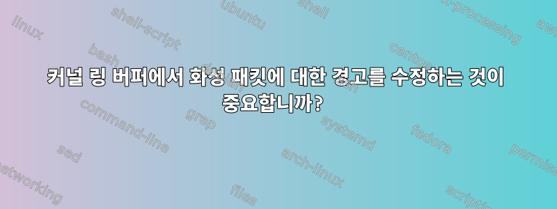 커널 링 버퍼에서 화성 패킷에 대한 경고를 수정하는 것이 중요합니까?