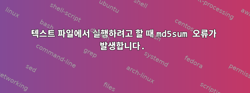 텍스트 파일에서 실행하려고 할 때 md5sum 오류가 발생합니다.