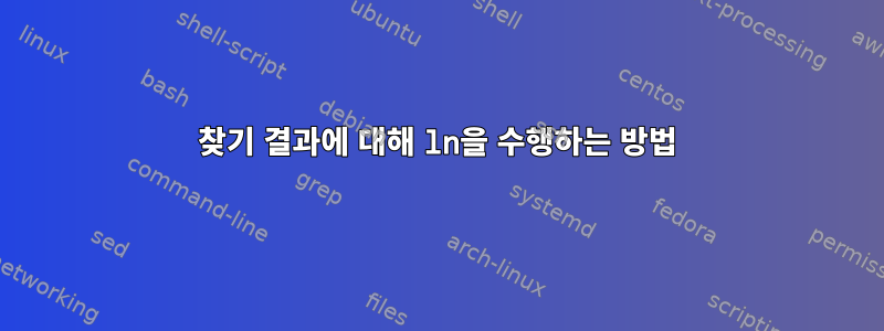 찾기 결과에 대해 ln을 수행하는 방법