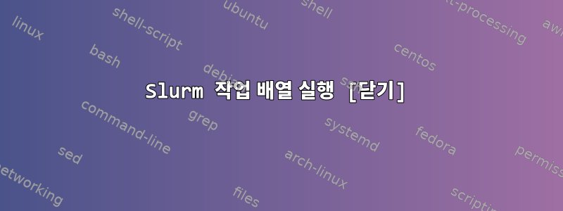 Slurm 작업 배열 실행 [닫기]