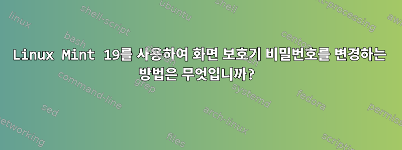 Linux Mint 19를 사용하여 화면 보호기 비밀번호를 변경하는 방법은 무엇입니까?