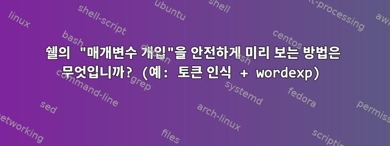 쉘의 "매개변수 개입"을 안전하게 미리 보는 방법은 무엇입니까? (예: 토큰 인식 + wordexp)