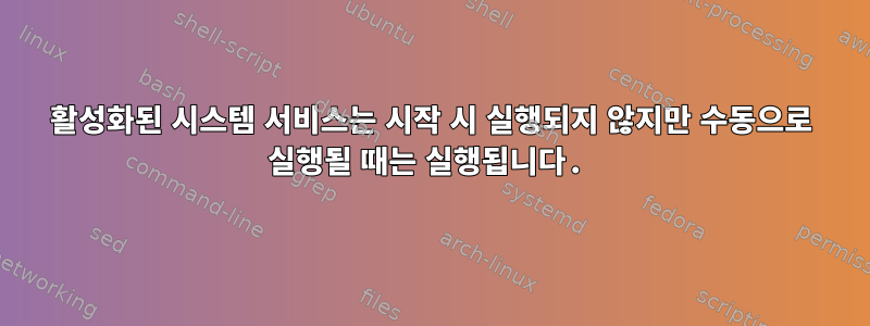 활성화된 시스템 서비스는 시작 시 실행되지 않지만 수동으로 실행될 때는 실행됩니다.