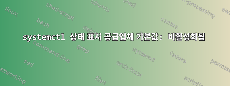 systemctl 상태 표시 공급업체 기본값: 비활성화됨