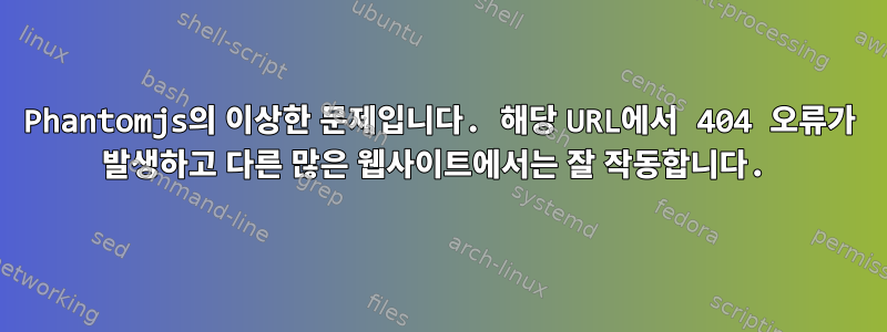 Phantomjs의 이상한 문제입니다. 해당 URL에서 404 오류가 발생하고 다른 많은 웹사이트에서는 잘 작동합니다.