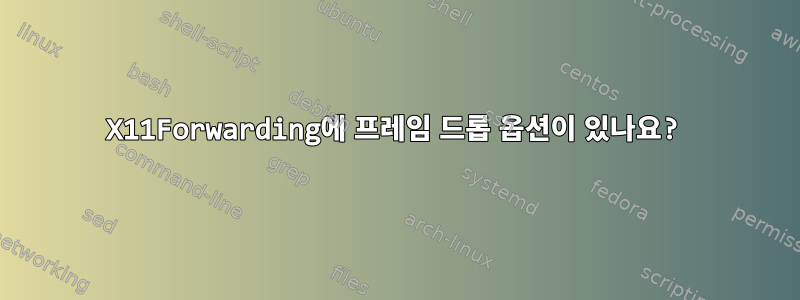 X11Forwarding에 프레임 드롭 옵션이 있나요?