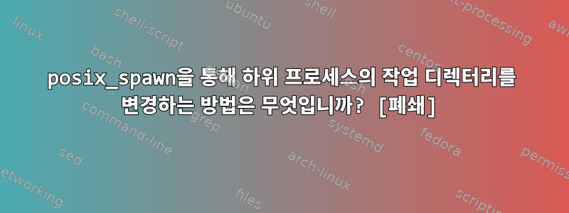 posix_spawn을 통해 하위 프로세스의 작업 디렉터리를 변경하는 방법은 무엇입니까? [폐쇄]