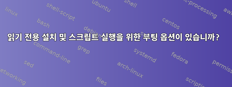 읽기 전용 설치 및 스크립트 실행을 위한 부팅 옵션이 있습니까?