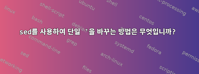 sed를 사용하여 단일 '을 바꾸는 방법은 무엇입니까?