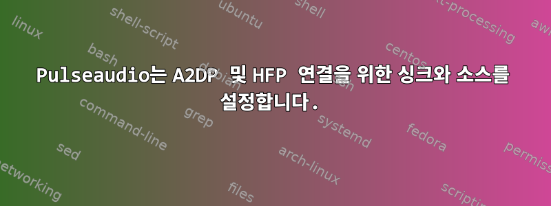 Pulseaudio는 A2DP 및 HFP 연결을 위한 싱크와 소스를 설정합니다.