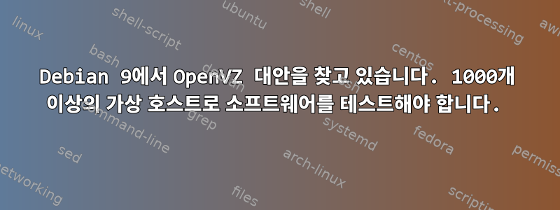 Debian 9에서 OpenVZ 대안을 찾고 있습니다. 1000개 이상의 가상 호스트로 소프트웨어를 테스트해야 합니다.