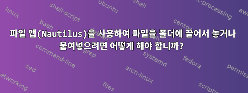 파일 앱(Nautilus)을 사용하여 파일을 폴더에 끌어서 놓거나 붙여넣으려면 어떻게 해야 합니까?