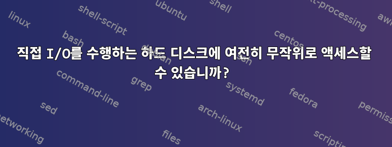 직접 I/O를 수행하는 하드 디스크에 여전히 무작위로 액세스할 수 있습니까?