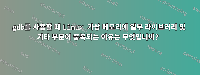 gdb를 사용할 때 Linux 가상 메모리에 일부 라이브러리 및 기타 부분이 중복되는 이유는 무엇입니까?