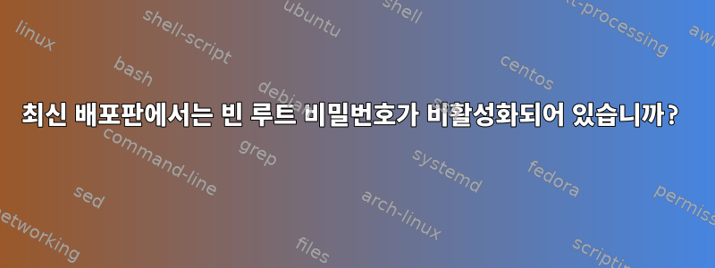 최신 배포판에서는 빈 루트 비밀번호가 비활성화되어 있습니까?