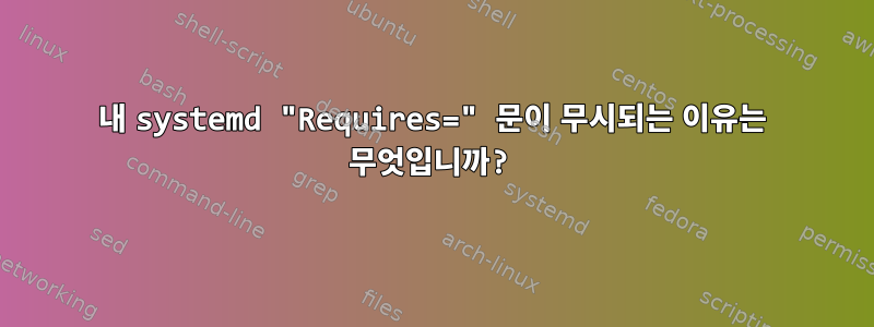 내 systemd "Requires=" 문이 무시되는 이유는 무엇입니까?