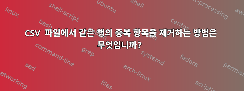 CSV 파일에서 같은 행의 중복 항목을 제거하는 방법은 무엇입니까?