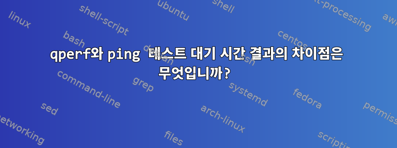 qperf와 ping 테스트 대기 시간 결과의 차이점은 무엇입니까?