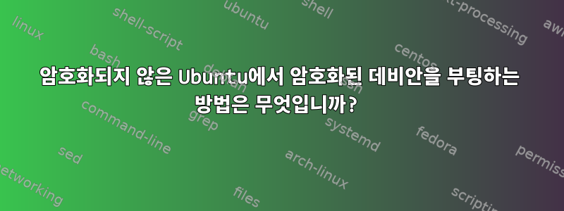 암호화되지 않은 Ubuntu에서 암호화된 데비안을 부팅하는 방법은 무엇입니까?