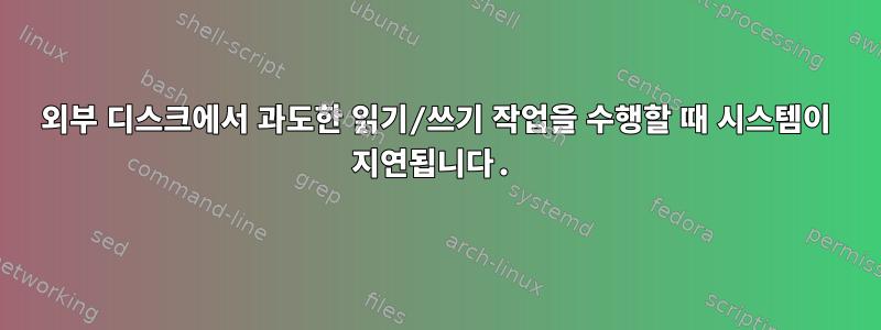 외부 디스크에서 과도한 읽기/쓰기 작업을 수행할 때 시스템이 지연됩니다.