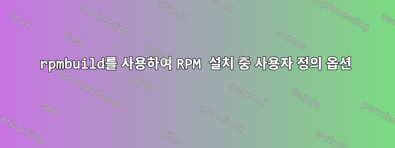 rpmbuild를 사용하여 RPM 설치 중 사용자 정의 옵션