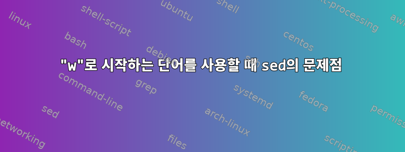 "w"로 시작하는 단어를 사용할 때 sed의 문제점