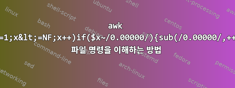 awk '{for(x=1;x&lt;=NF;x++)if($x~/0.00000/){sub(/0.00000/,++i)}}1' 파일 명령을 이해하는 방법