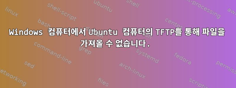 Windows 컴퓨터에서 Ubuntu 컴퓨터의 TFTP를 통해 파일을 가져올 수 없습니다.