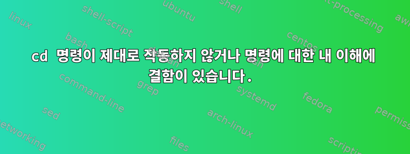 cd 명령이 제대로 작동하지 않거나 명령에 대한 내 이해에 결함이 있습니다.