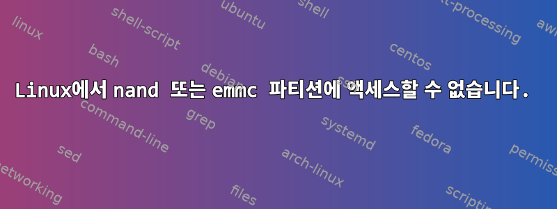 Linux에서 nand 또는 emmc 파티션에 액세스할 수 없습니다.