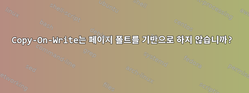 Copy-On-Write는 페이지 폴트를 기반으로 하지 않습니까?