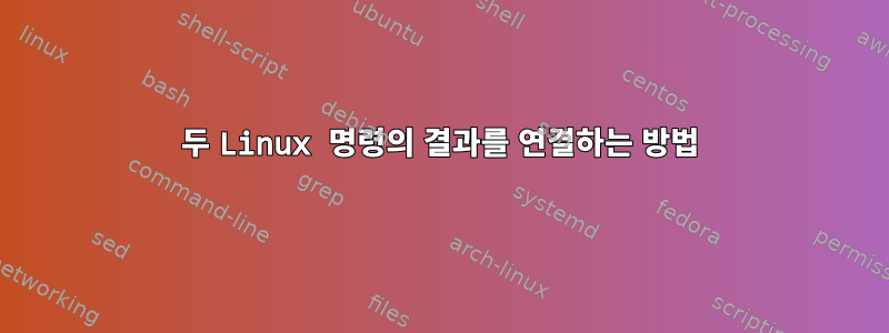 두 Linux 명령의 결과를 연결하는 방법