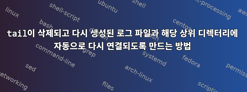 tail이 삭제되고 다시 생성된 로그 파일과 해당 상위 디렉터리에 자동으로 다시 연결되도록 만드는 방법