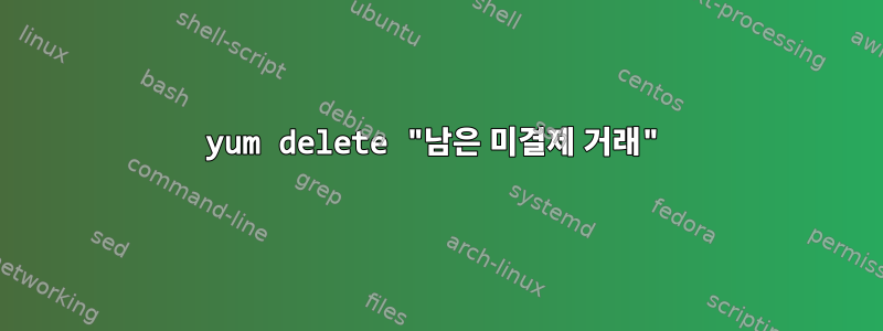 yum delete "남은 미결제 거래"