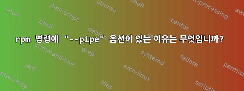 rpm 명령에 "--pipe" 옵션이 있는 이유는 무엇입니까?